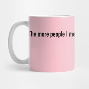 The more people I meet, the more I like my dog. Mug